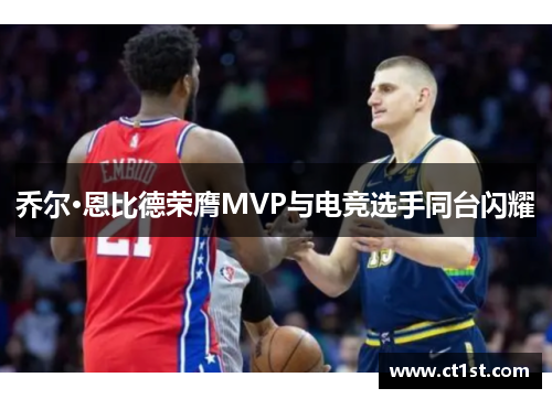 乔尔·恩比德荣膺MVP与电竞选手同台闪耀