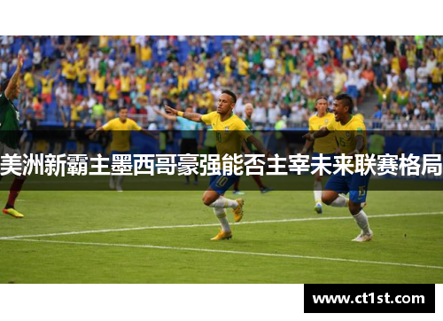美洲新霸主墨西哥豪强能否主宰未来联赛格局