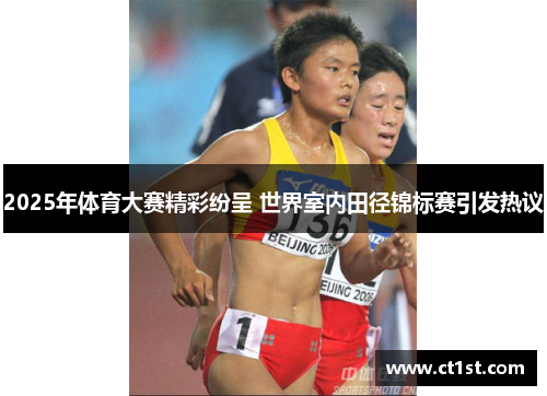 2025年体育大赛精彩纷呈 世界室内田径锦标赛引发热议
