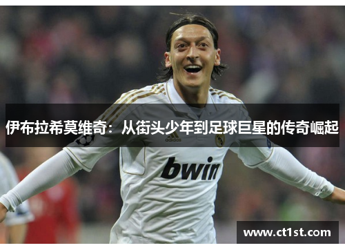 伊布拉希莫维奇：从街头少年到足球巨星的传奇崛起