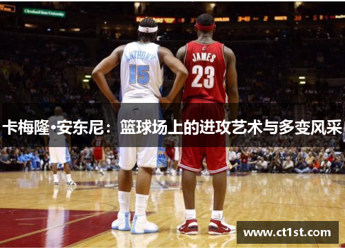 卡梅隆·安东尼：篮球场上的进攻艺术与多变风采