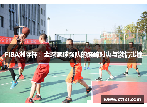 FIBA洲际杯：全球篮球强队的巅峰对决与激情碰撞