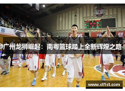 广州龙狮崛起：南粤篮球踏上全新辉煌之路