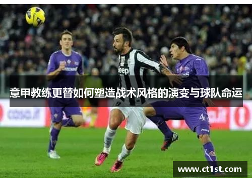 意甲教练更替如何塑造战术风格的演变与球队命运