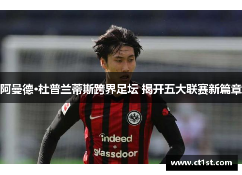 阿曼德·杜普兰蒂斯跨界足坛 揭开五大联赛新篇章