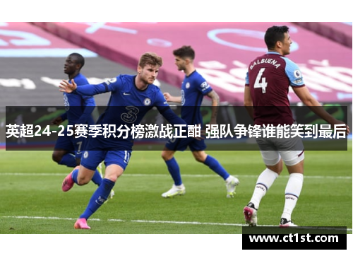 英超24-25赛季积分榜激战正酣 强队争锋谁能笑到最后