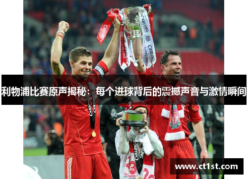 利物浦比赛原声揭秘：每个进球背后的震撼声音与激情瞬间