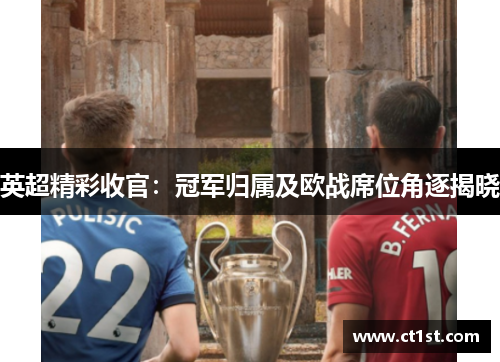 英超精彩收官：冠军归属及欧战席位角逐揭晓