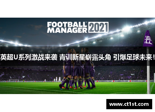 英超U系列激战来袭 青训新星崭露头角 引爆足球未来！