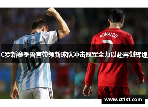 C罗新赛季誓言带领新球队冲击冠军全力以赴再创辉煌