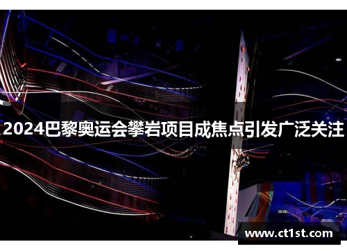 2024巴黎奥运会攀岩项目成焦点引发广泛关注